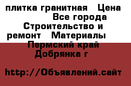 плитка гранитная › Цена ­ 5 000 - Все города Строительство и ремонт » Материалы   . Пермский край,Добрянка г.